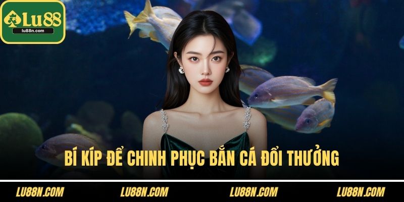 Bí kíp để chinh phục bắn cá đổi thưởng