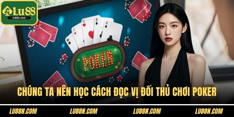 Chúng ta nên học cách đọc vị đối thủ chơi poker