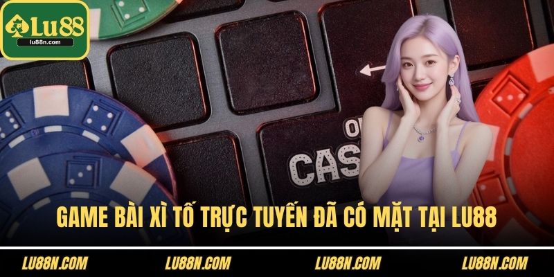 Game bài xì tố trực tuyến đã có mặt tại LU88